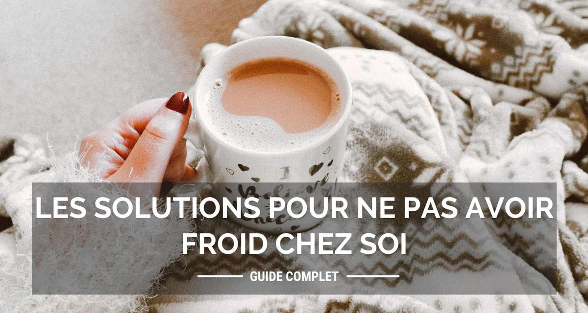Les solutions pour ne pas avoir froid chez soi - Guide complet